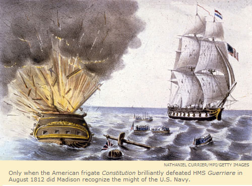 Only when the American frigate Constitution brilliantly defeated HMS Guerriere in August 1812 did Madison recognize the might of the U.S. Navy.